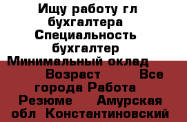 Ищу работу гл. бухгалтера › Специальность ­ бухгалтер › Минимальный оклад ­ 30 000 › Возраст ­ 41 - Все города Работа » Резюме   . Амурская обл.,Константиновский р-н